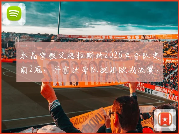 水晶宫教父格拉斯纳2026年夺队史前2冠，并首次率队挺进欧战决赛，他到底有多强？