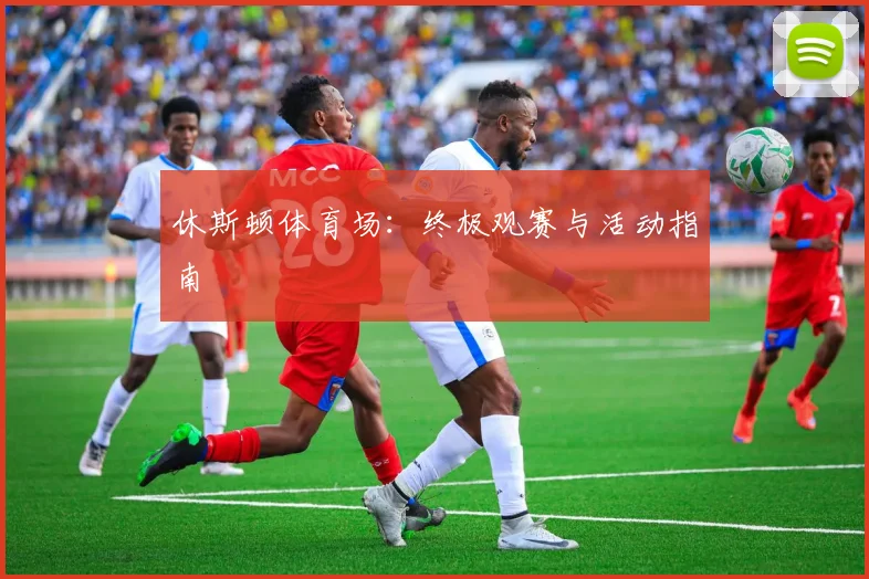 休斯顿体育场：终极观赛与活动指南