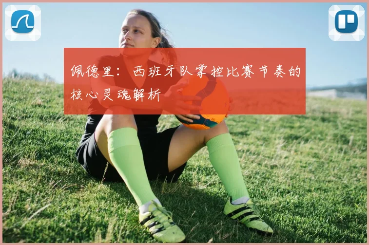 佩德里：西班牙队掌控比赛节奏的核心灵魂解析