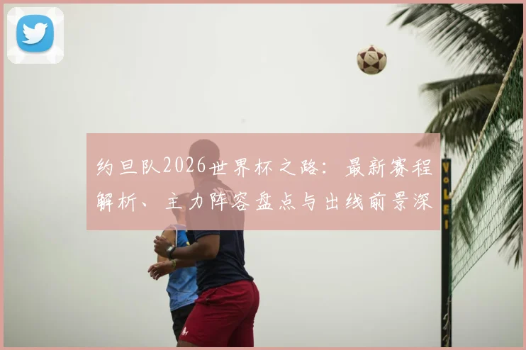 约旦队2026世界杯之路:最新赛程解析、主力阵容盘点与出线前景深度探讨