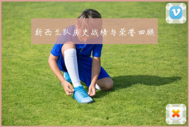 新西兰队历史战绩与荣誉回顾