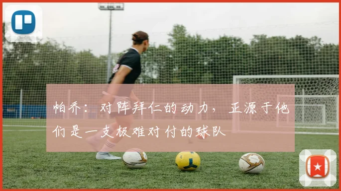 帕乔：对阵拜仁的动力，正源于他们是一支极难对付的球队