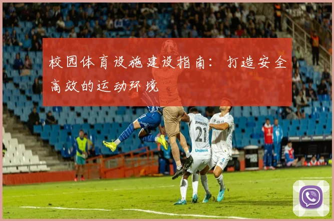 校园体育设施建设指南：打造安全高效的运动环境