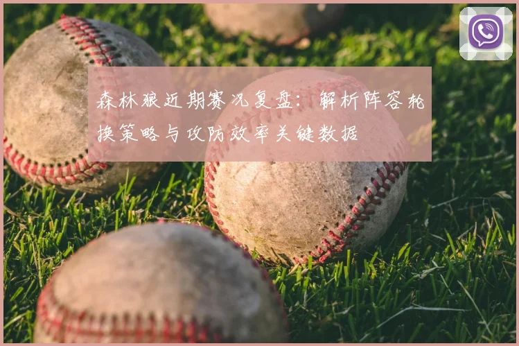 森林狼近期赛况复盘：解析阵容轮换策略与攻防效率关键数据