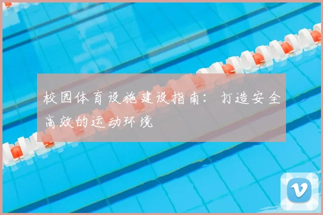 校园体育设施建设指南:打造安全高效的运动环境