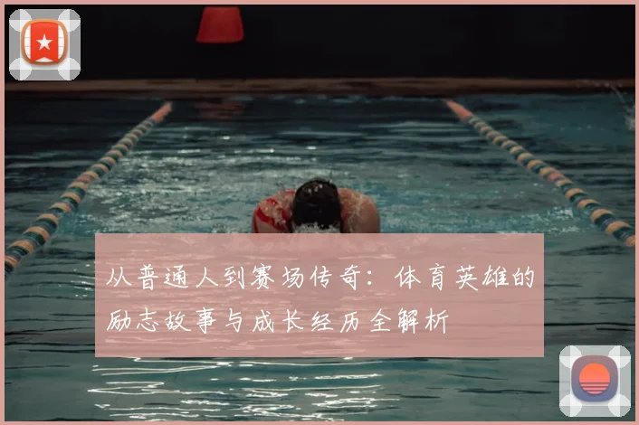 从普通人到赛场传奇：体育英雄的励志故事与成长经历全解析