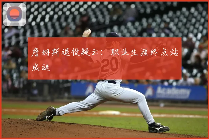 詹姆斯退役疑云：职业生涯终点站成谜