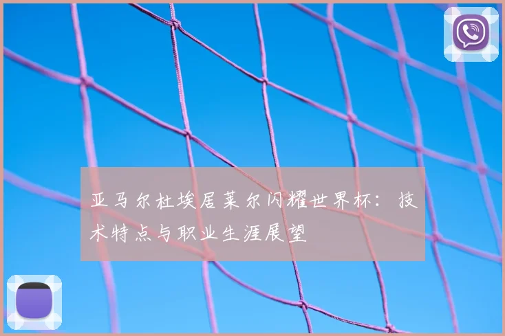亚马尔杜埃居莱尔闪耀世界杯：技术特点与职业生涯展望