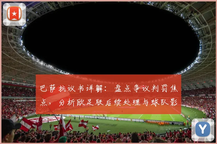 巴萨抗议书详解：盘点争议判罚焦点，分析欧足联后续处理与球队影响