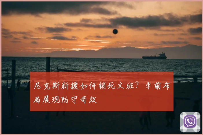 尼克斯新援如何锁死文班?季前布局展现防守奇效